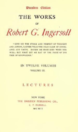 [Gutenberg 38803] • The Works of Robert G. Ingersoll, Vol. 03 (of 12) / Dresden Edition—Lectures